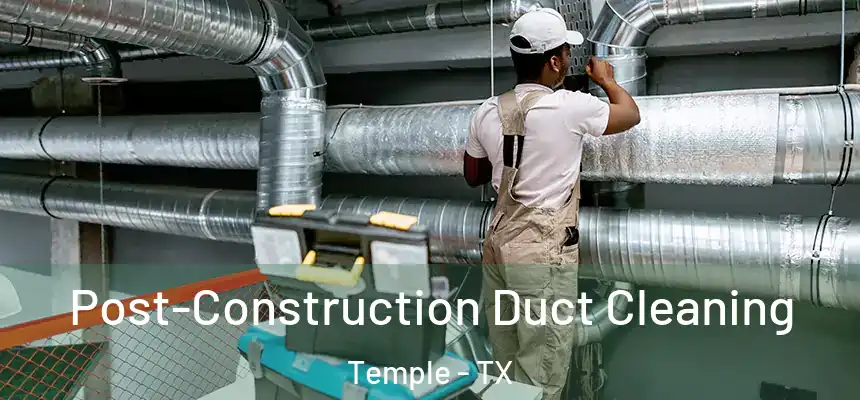 Post-Construction Duct Cleaning Temple - TX